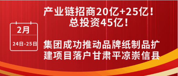 投資20億+25億，打造規(guī)模化西北紙都！集團成功推動品牌紙制品擴建投資選址項目落戶甘肅平?jīng)龀缧趴h